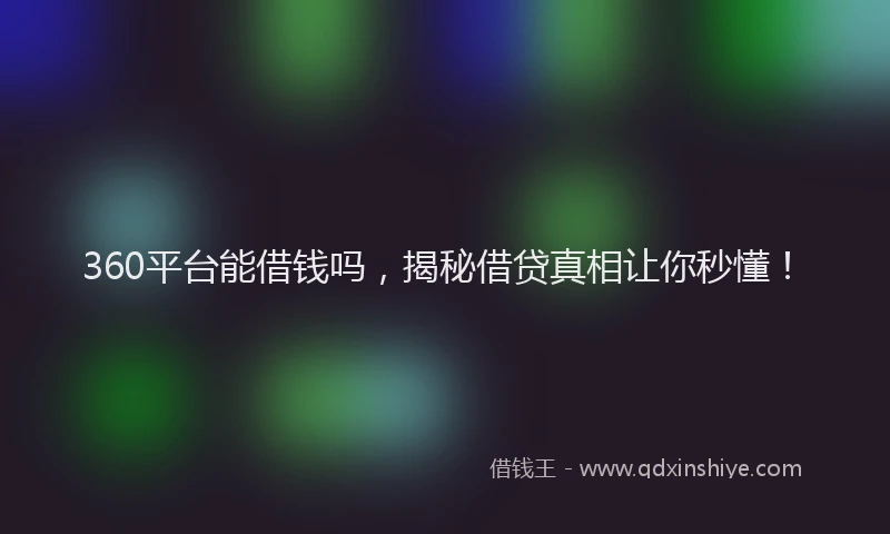 360平台能借钱吗，揭秘借贷真相让你秒懂！