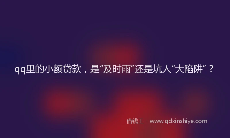 qq里的小额贷款，是“及时雨”还是坑人“大陷阱”？