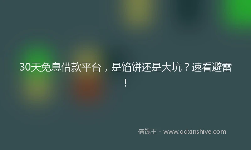 30天免息借款平台，是馅饼还是大坑？速看避雷！
