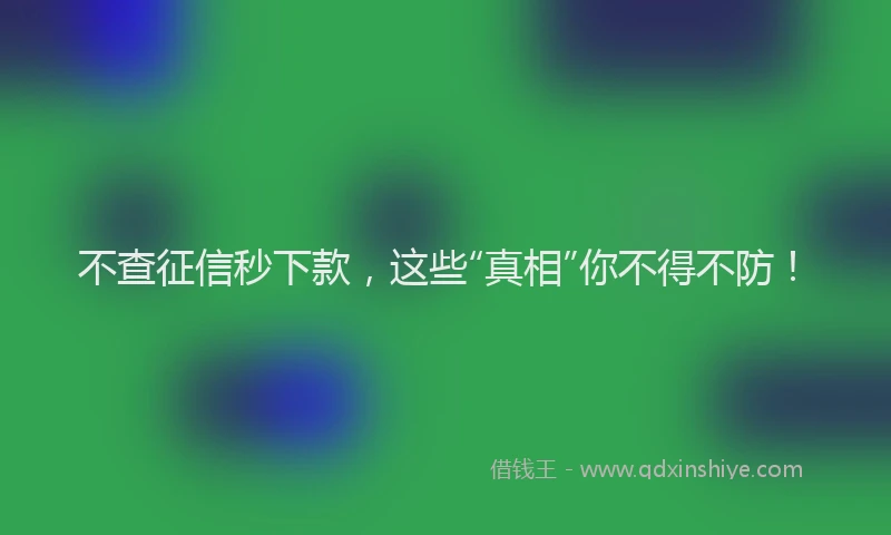 不查征信秒下款，这些“真相”你不得不防！