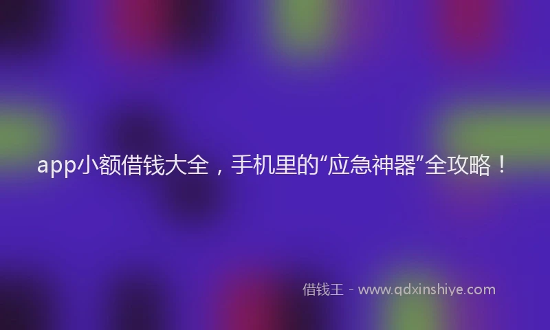 app小额借钱大全，手机里的“应急神器”全攻略！