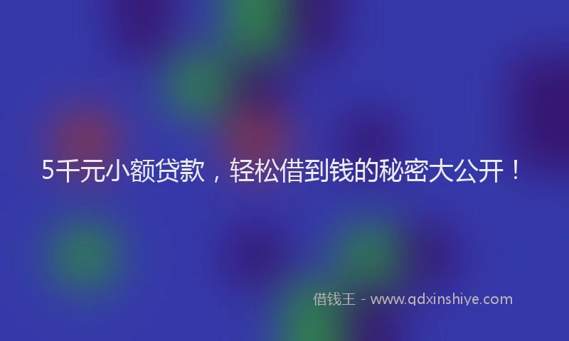 5千元小额贷款，轻松借到钱的秘密大公开！