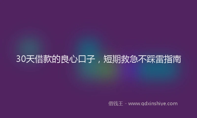 30天借款的良心口子，短期救急不踩雷指南