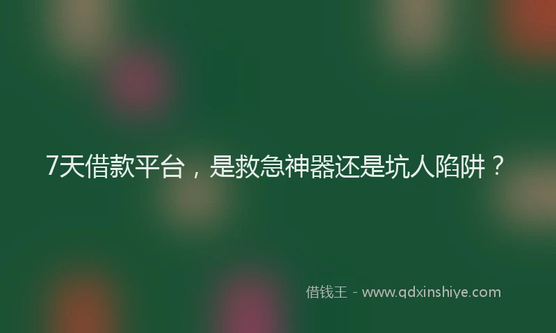 7天借款平台，是救急神器还是坑人陷阱？