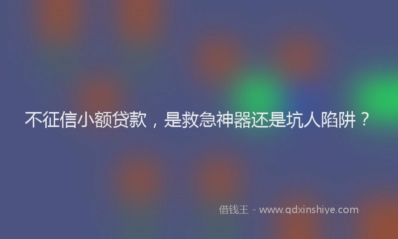 不征信小额贷款，是救急神器还是坑人陷阱？