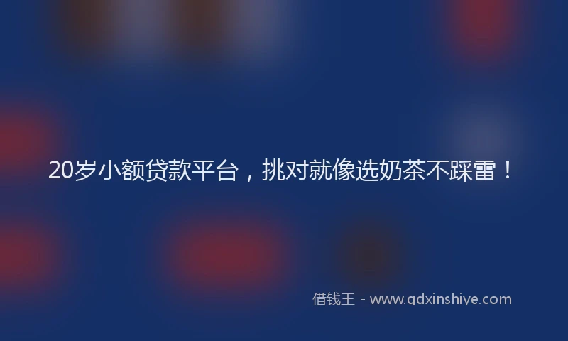 20岁小额贷款平台，挑对就像选奶茶不踩雷！