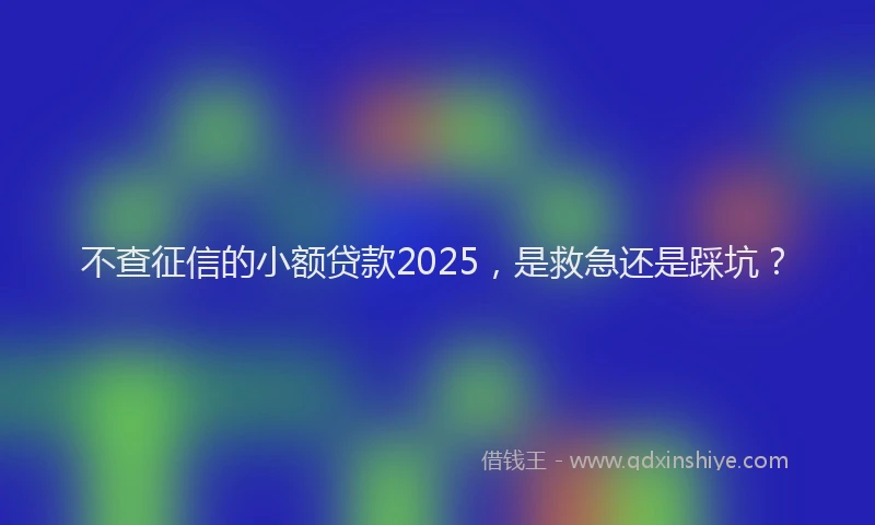 不查征信的小额贷款2025，是救急还是踩坑？