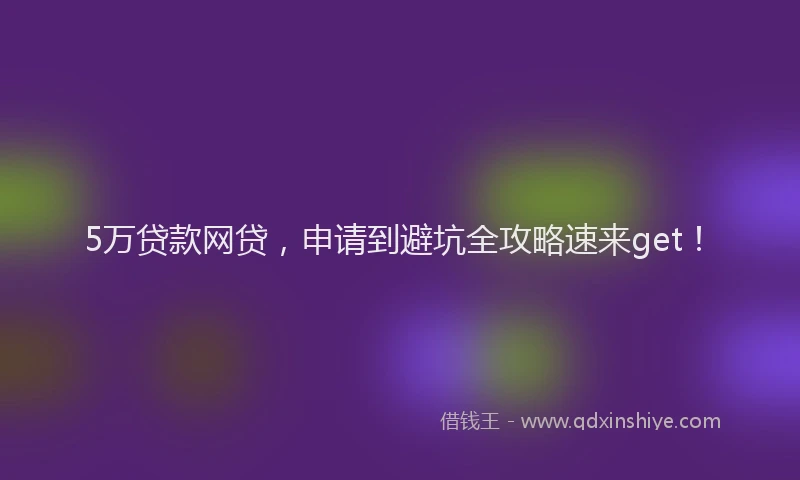 5万贷款网贷，申请到避坑全攻略速来get！