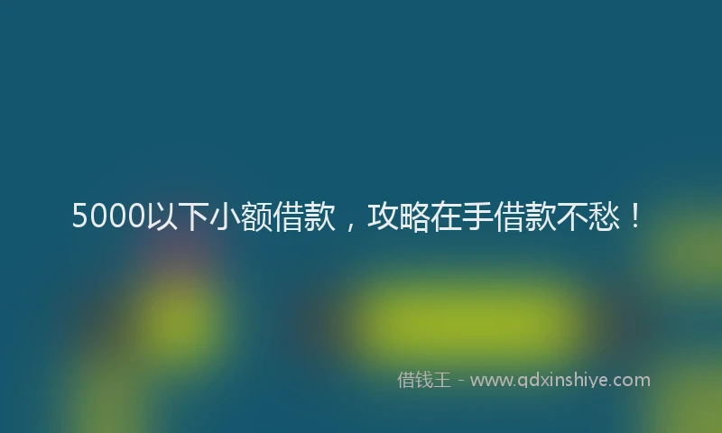 5000以下小额借款，攻略在手借款不愁！