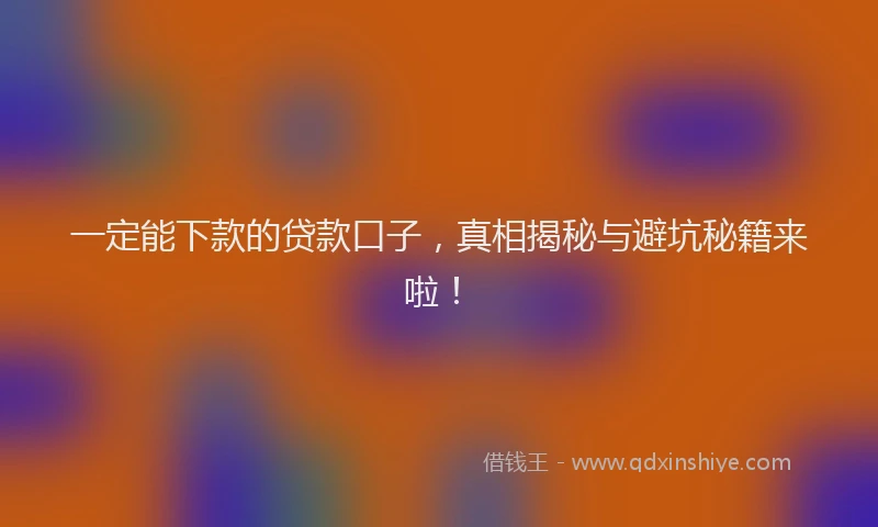 一定能下款的贷款口子，真相揭秘与避坑秘籍来啦！
