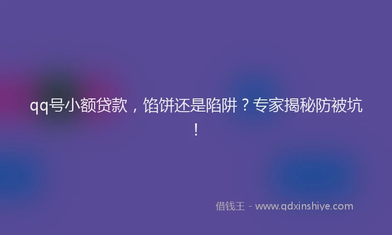 qq号小额贷款，馅饼还是陷阱？专家揭秘防被坑！