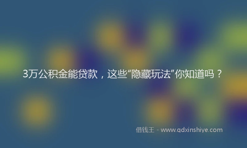 3万公积金能贷款，这些“隐藏玩法”你知道吗？
