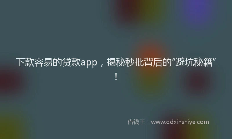 下款容易的贷款app，揭秘秒批背后的“避坑秘籍”！