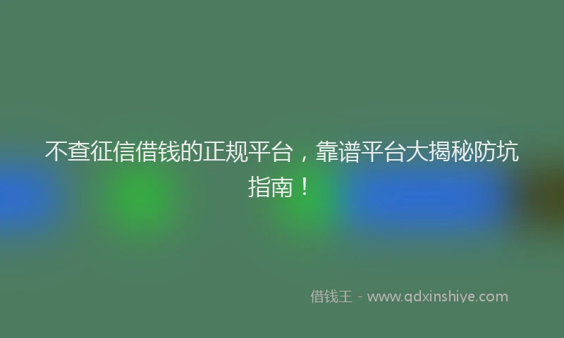 不查征信借钱的正规平台，靠谱平台大揭秘防坑指南！