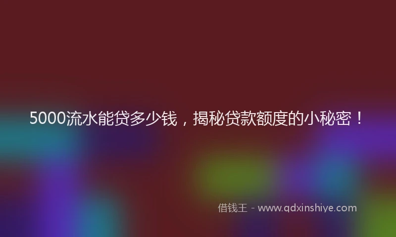 5000流水能贷多少钱，揭秘贷款额度的小秘密！