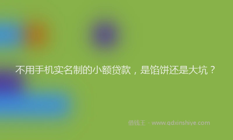 不用手机实名制的小额贷款，是馅饼还是大坑？