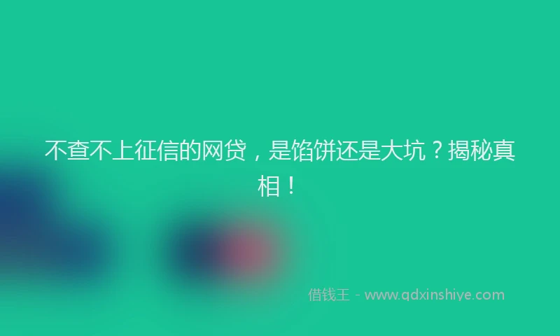 不查不上征信的网贷，是馅饼还是大坑？揭秘真相！