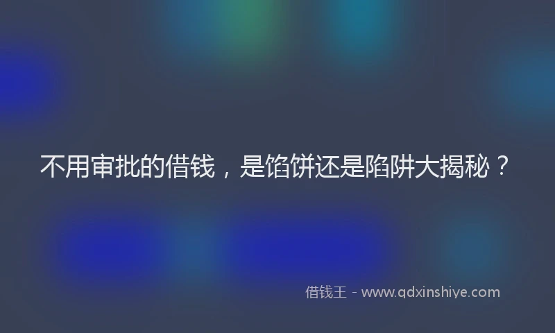不用审批的借钱，是馅饼还是陷阱大揭秘？