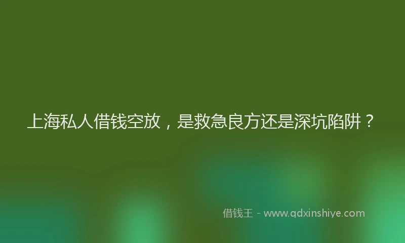 上海私人借钱空放，是救急良方还是深坑陷阱？