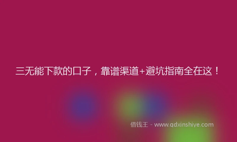 三无能下款的口子，靠谱渠道+避坑指南全在这！