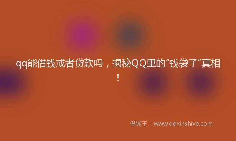 qq能借钱或者贷款吗，揭秘QQ里的“钱袋子”真相！