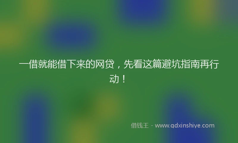 一借就能借下来的网贷，先看这篇避坑指南再行动！