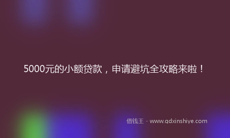 5000元的小额贷款，申请避坑全攻略来啦！