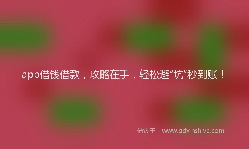 app借钱借款，攻略在手，轻松避“坑”秒到账！