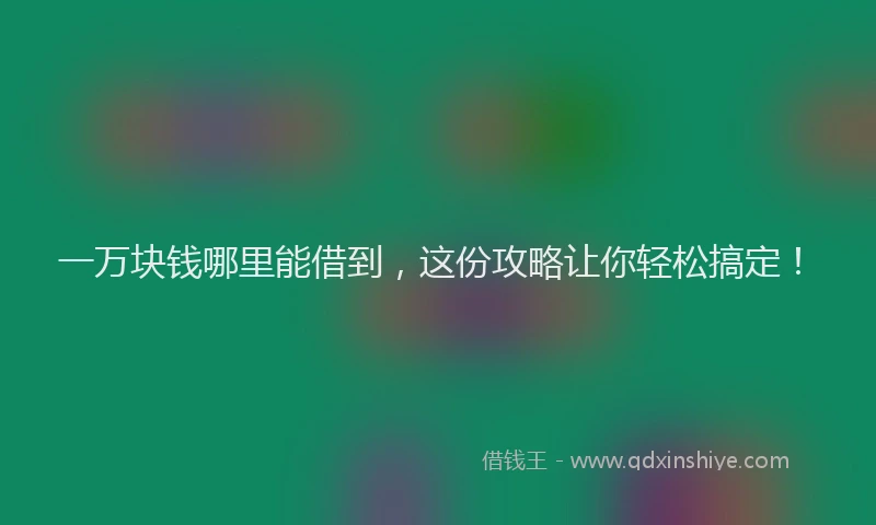 一万块钱哪里能借到，这份攻略让你轻松搞定！