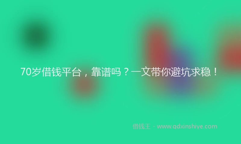 70岁借钱平台，靠谱吗？一文带你避坑求稳！