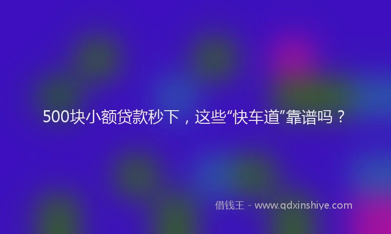 500块小额贷款秒下，这些“快车道”靠谱吗？