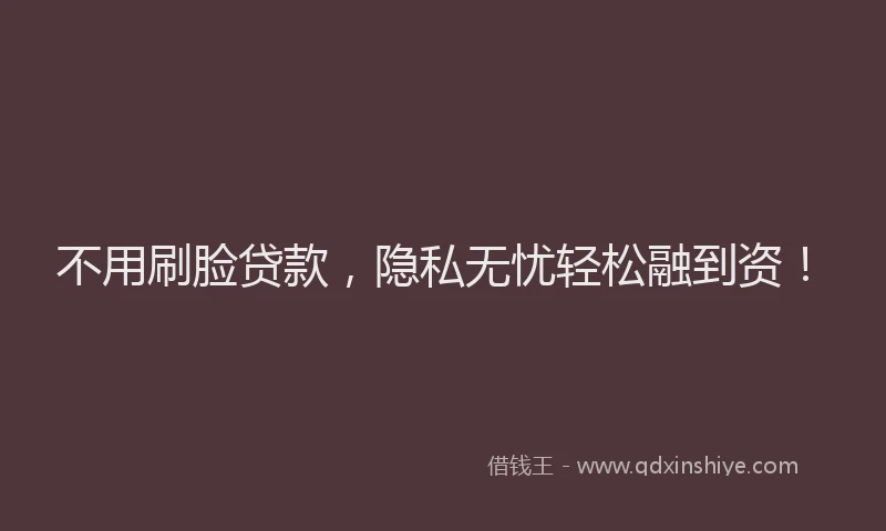 不用刷脸贷款，隐私无忧轻松融到资！