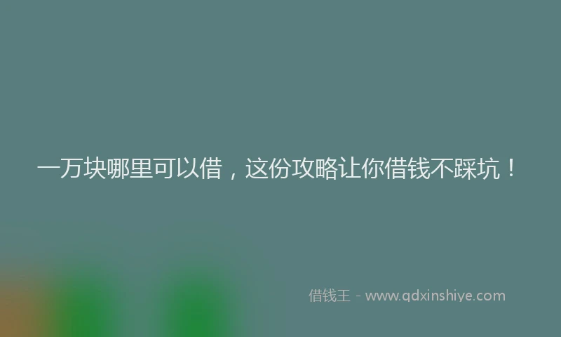 一万块哪里可以借，这份攻略让你借钱不踩坑！