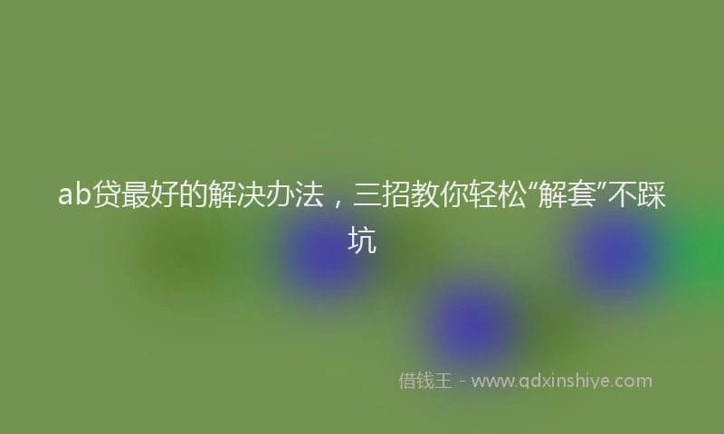 ab贷最好的解决办法，三招教你轻松“解套”不踩坑