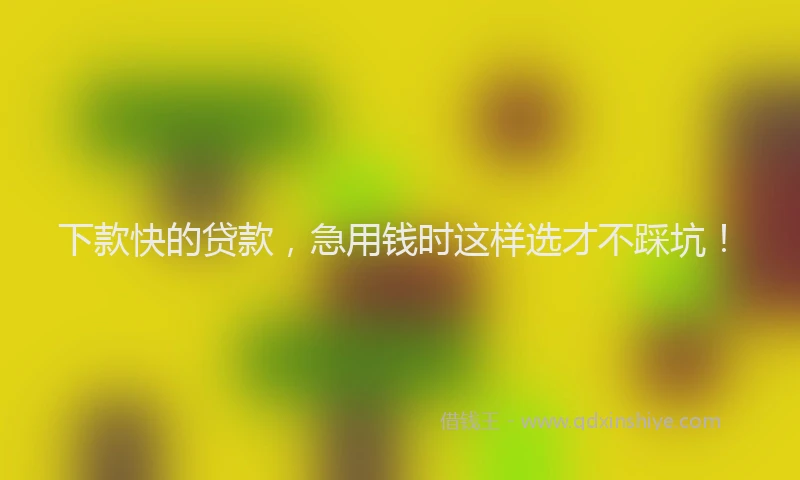 下款快的贷款，急用钱时这样选才不踩坑！