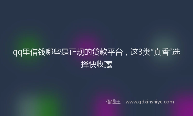 qq里借钱哪些是正规的贷款平台，这3类“真香”选择快收藏