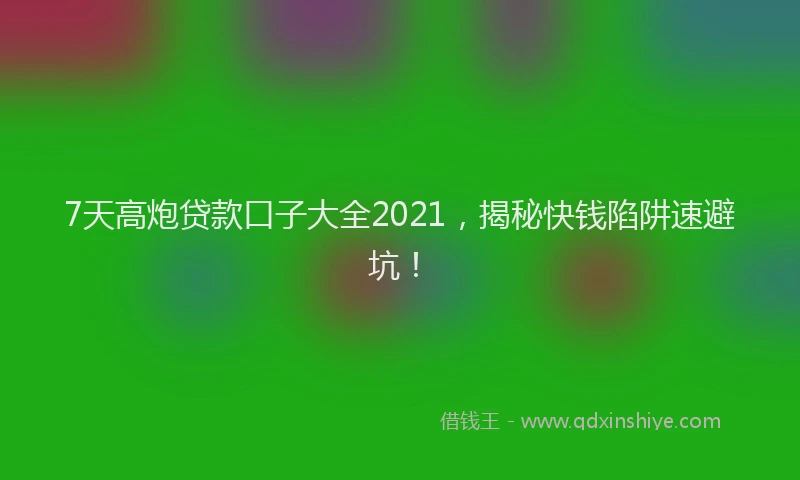 7天高炮贷款口子大全2021，揭秘快钱陷阱速避坑！