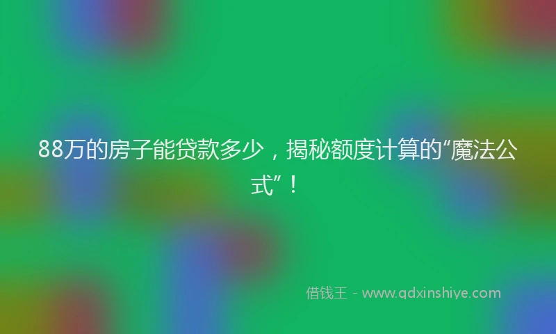 88万的房子能贷款多少，揭秘额度计算的“魔法公式”！
