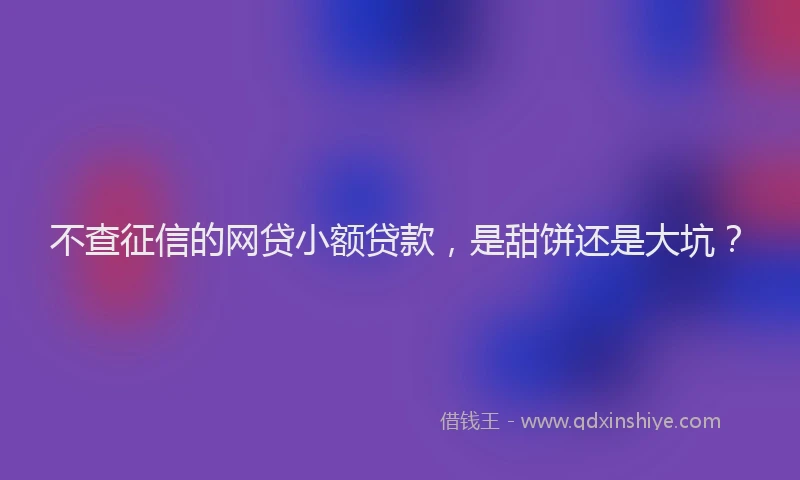 不查征信的网贷小额贷款，是甜饼还是大坑？