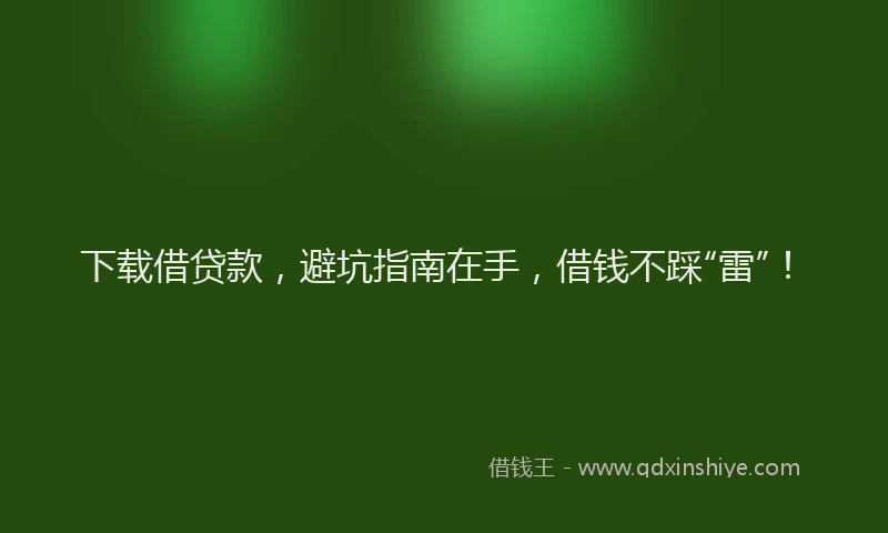 下载借贷款，避坑指南在手，借钱不踩“雷”！
