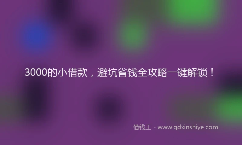 3000的小借款，避坑省钱全攻略一键解锁！