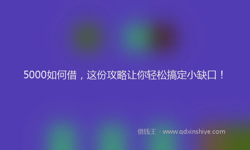 5000如何借，这份攻略让你轻松搞定小缺口！
