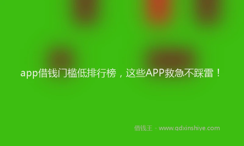 app借钱门槛低排行榜，这些APP救急不踩雷！