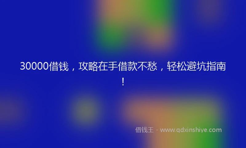 30000借钱，攻略在手借款不愁，轻松避坑指南！