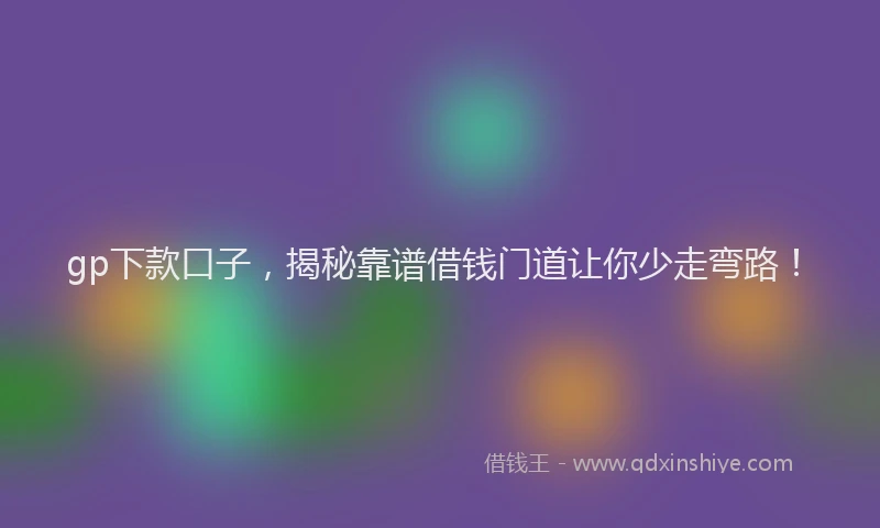 gp下款口子，揭秘靠谱借钱门道让你少走弯路！