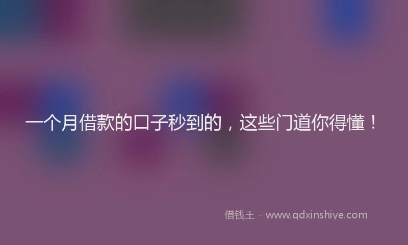 一个月借款的口子秒到的，这些门道你得懂！