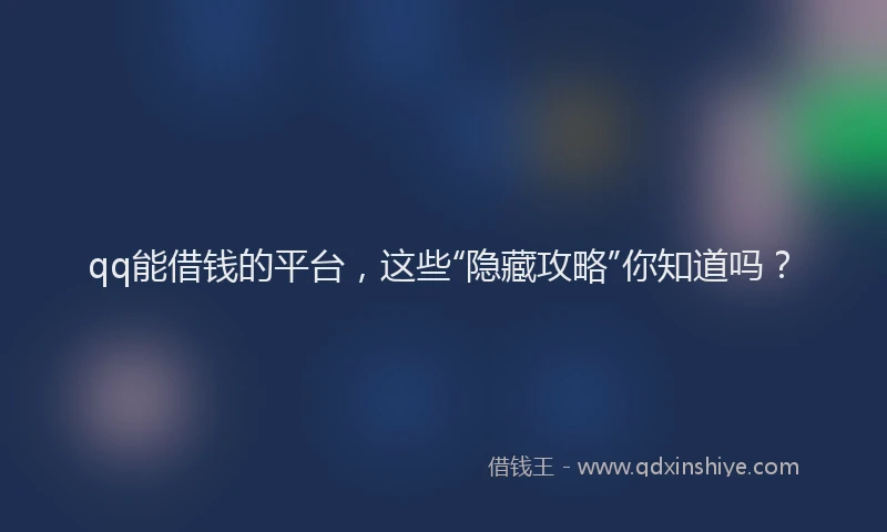 qq能借钱的平台，这些“隐藏攻略”你知道吗？