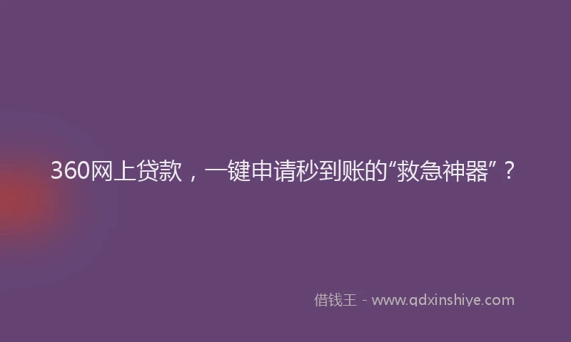 360网上贷款，一键申请秒到账的“救急神器”？