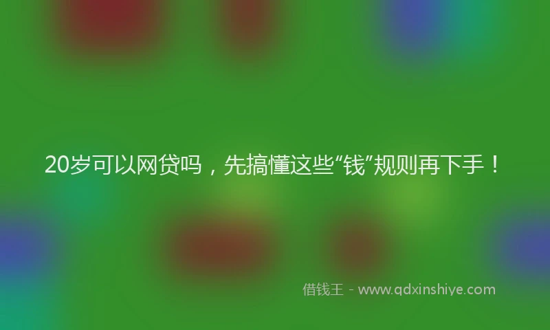 20岁可以网贷吗，先搞懂这些“钱”规则再下手！