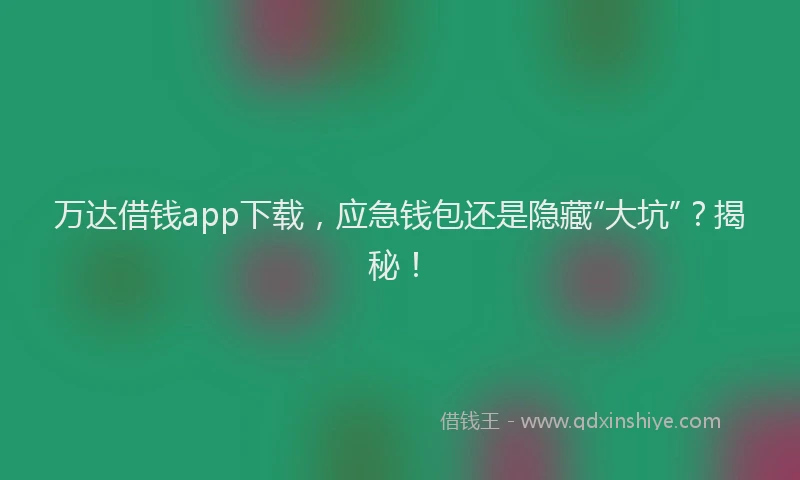 万达借钱app下载，应急钱包还是隐藏“大坑”？揭秘！